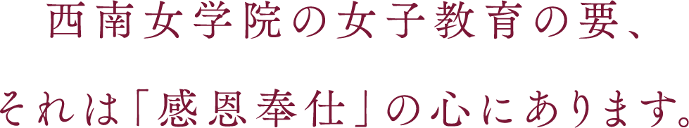 西南女学院の女子教育の要、それは「感恩奉仕」の心にあります。